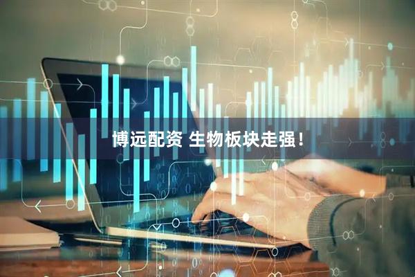博远配资 生物板块走强！