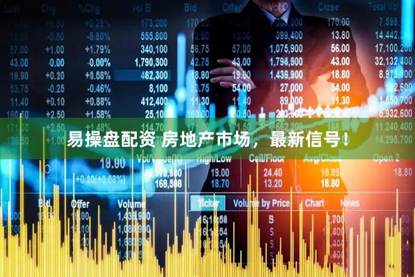 易操盘配资 房地产市场，最新信号！