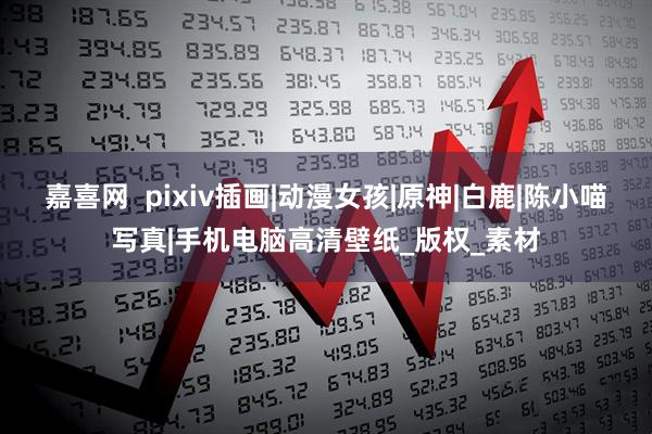 嘉喜网  pixiv插画|动漫女孩|原神|白鹿|陈小喵写真|手机电脑高清壁纸_版权_素材