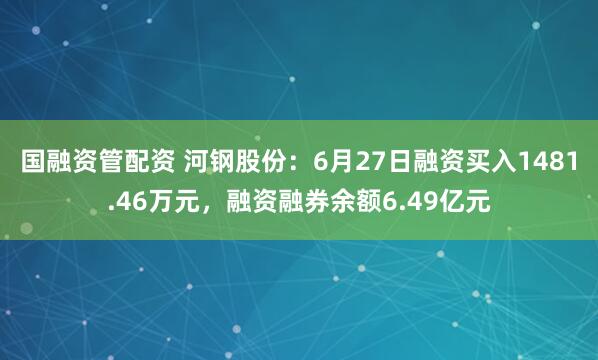 国融资管配资 河钢股份：6月27日融资买入1481.46万元，融资融券余额6.49亿元