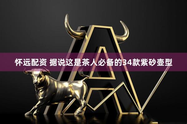 怀远配资 据说这是茶人必备的34款紫砂壶型