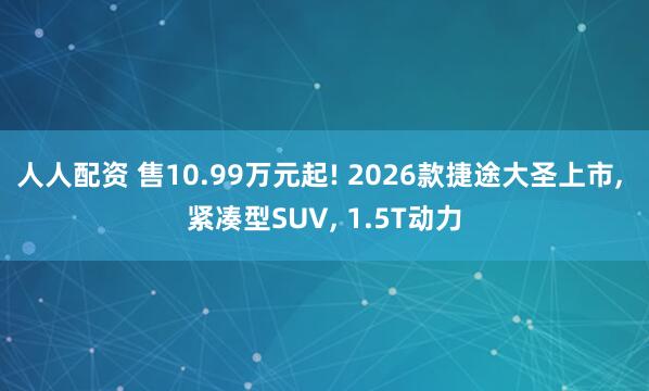 人人配资 售10.99万元起! 2026款捷途大圣上市, 紧凑型SUV, 1.5T动力