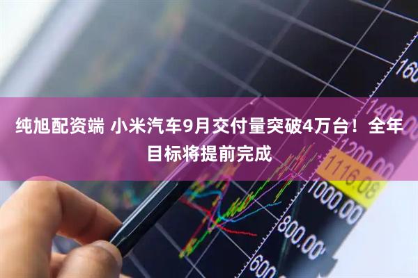 纯旭配资端 小米汽车9月交付量突破4万台！全年目标将提前完成