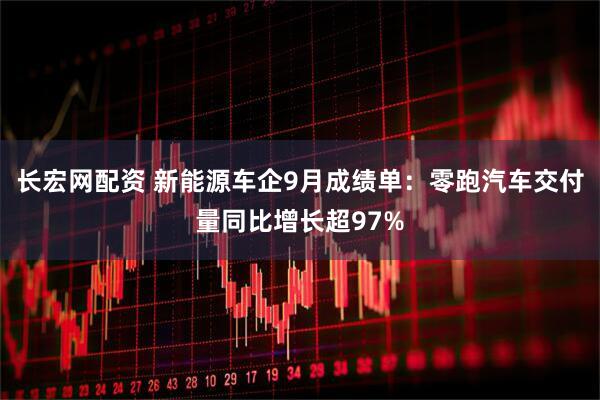 长宏网配资 新能源车企9月成绩单：零跑汽车交付量同比增长超97%