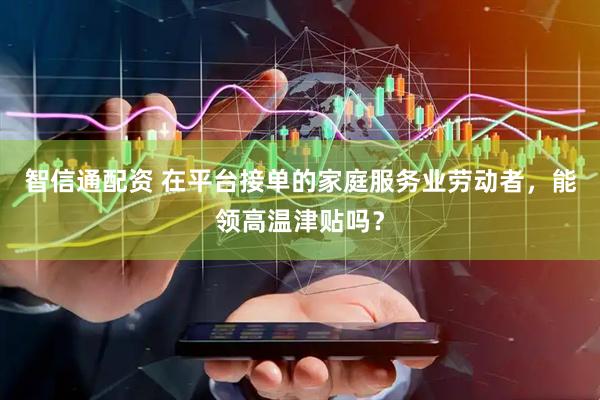 智信通配资 在平台接单的家庭服务业劳动者，能领高温津贴吗？