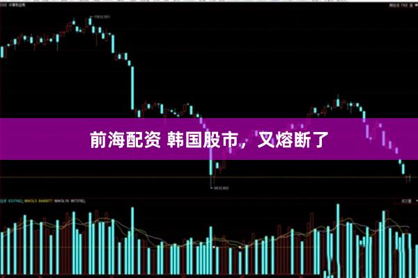 前海配资 韩国股市，又熔断了